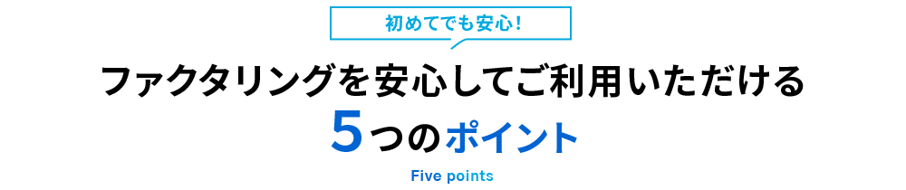 初めてでも安心！　ファクタリングを安心してご利用いただける5つのポイント